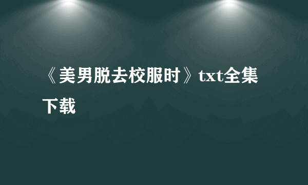 《美男脱去校服时》txt全集下载