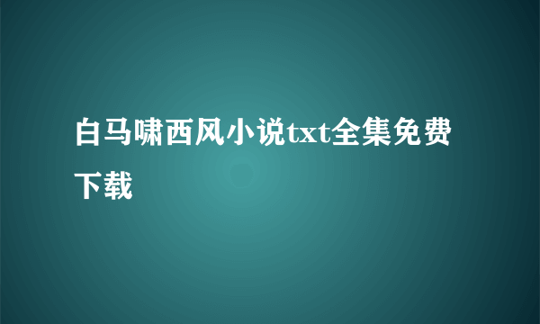 白马啸西风小说txt全集免费下载