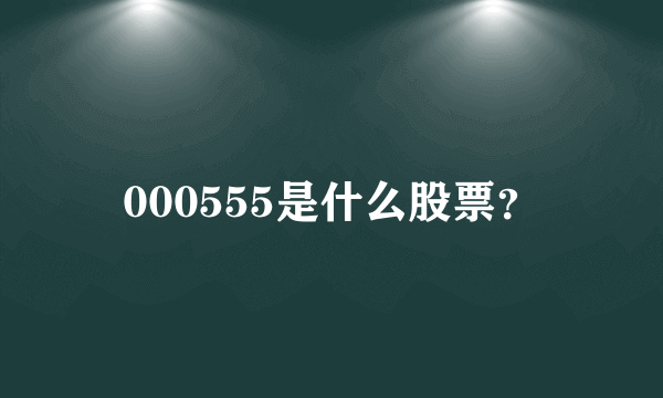 000555是什么股票？