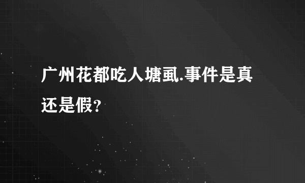 广州花都吃人塘虱.事件是真还是假？