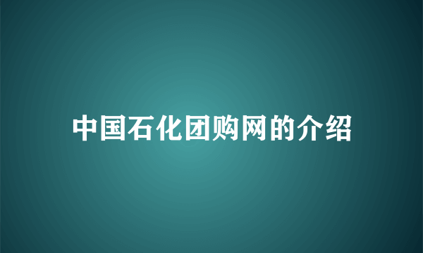 中国石化团购网的介绍