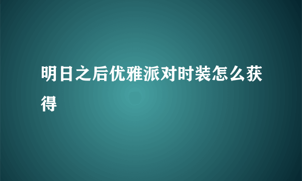 明日之后优雅派对时装怎么获得