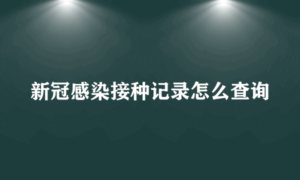 新冠感染接种记录怎么查询
