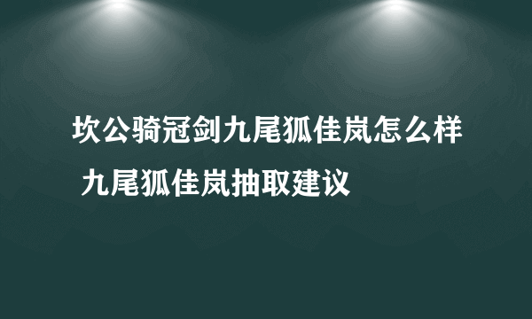 坎公骑冠剑九尾狐佳岚怎么样 九尾狐佳岚抽取建议