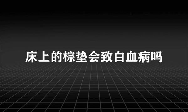 床上的棕垫会致白血病吗