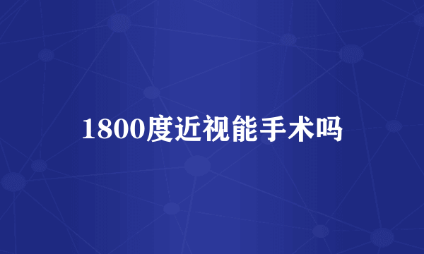1800度近视能手术吗