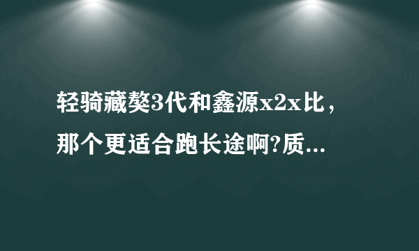 轻骑藏獒3代和鑫源x2x比，那个更适合跑长途啊?质量那个好啊？