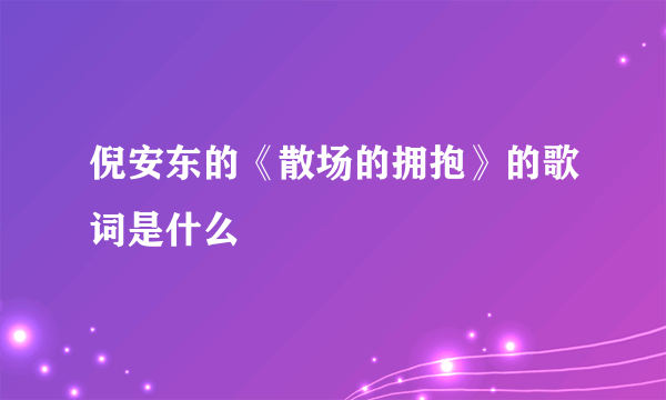 倪安东的《散场的拥抱》的歌词是什么