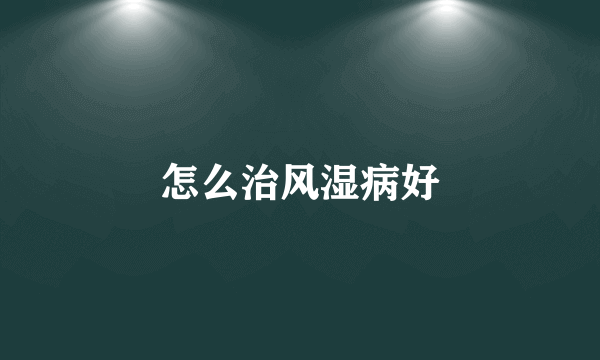 怎么治风湿病好