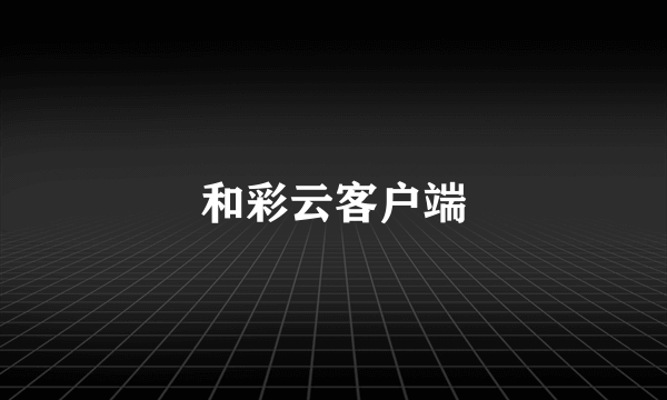 和彩云客户端