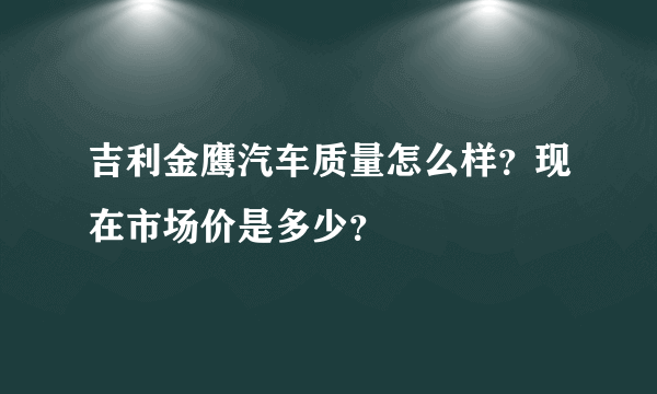 吉利金鹰汽车质量怎么样？现在市场价是多少？