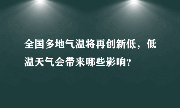 全国多地气温将再创新低，低温天气会带来哪些影响？