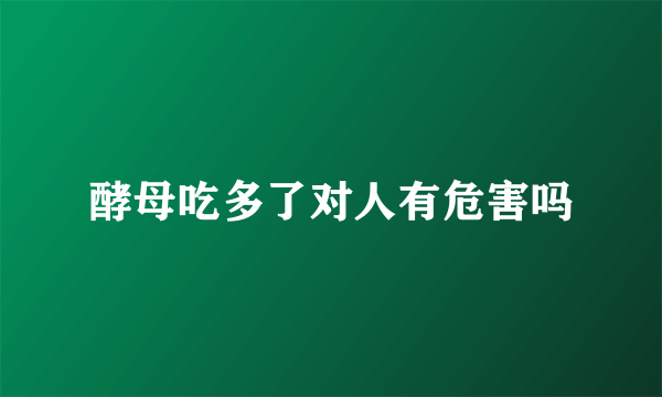 酵母吃多了对人有危害吗