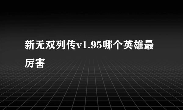 新无双列传v1.95哪个英雄最厉害
