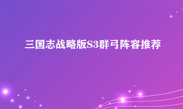 三国志战略版S3群弓阵容推荐