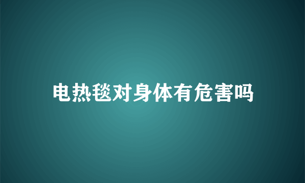 电热毯对身体有危害吗