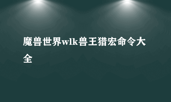 魔兽世界wlk兽王猎宏命令大全