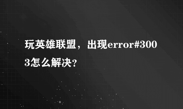 玩英雄联盟，出现error#3003怎么解决？