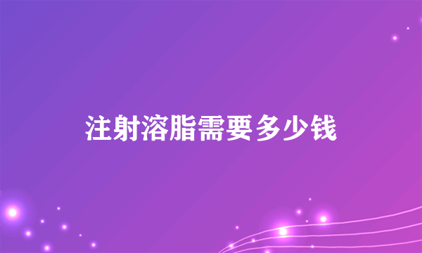 注射溶脂需要多少钱