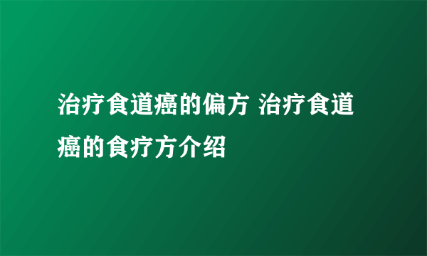 治疗食道癌的偏方 治疗食道癌的食疗方介绍