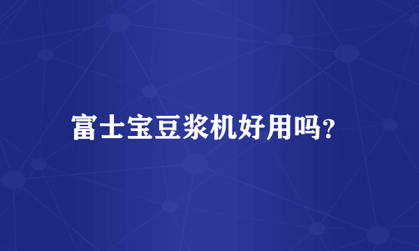 富士宝豆浆机好用吗？