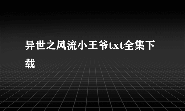 异世之风流小王爷txt全集下载