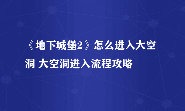 《地下城堡2》怎么进入大空洞 大空洞进入流程攻略