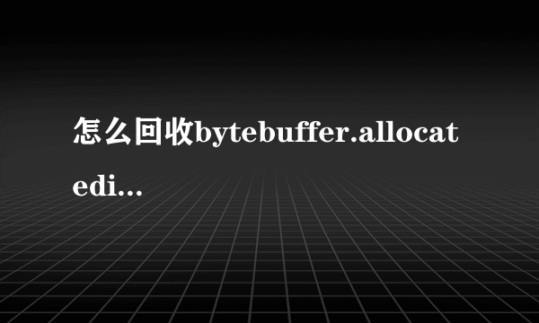 怎么回收bytebuffer.allocatedirect