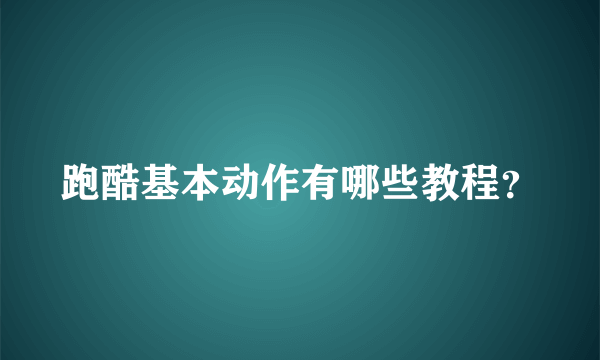 跑酷基本动作有哪些教程？