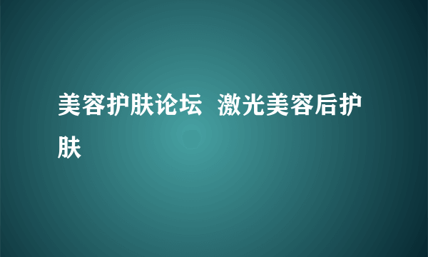 美容护肤论坛  激光美容后护肤