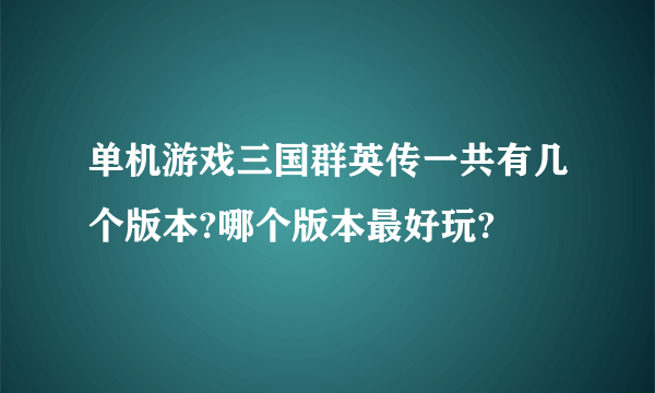 单机游戏三国群英传一共有几个版本?哪个版本最好玩?