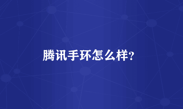 腾讯手环怎么样？
