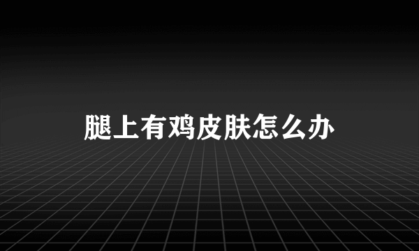 腿上有鸡皮肤怎么办