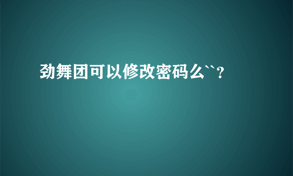 劲舞团可以修改密码么``？