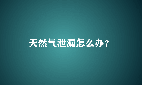 天然气泄漏怎么办？