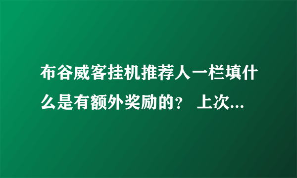 布谷威客挂机推荐人一栏填什么是有额外奖励的？ 上次有人和我说了我忘记了。