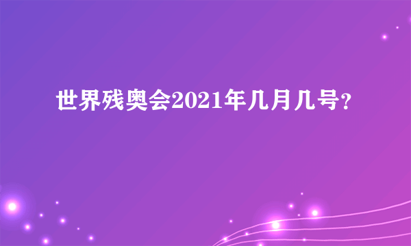 世界残奥会2021年几月几号？