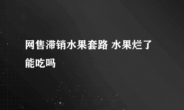 网售滞销水果套路 水果烂了能吃吗