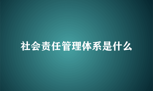 社会责任管理体系是什么