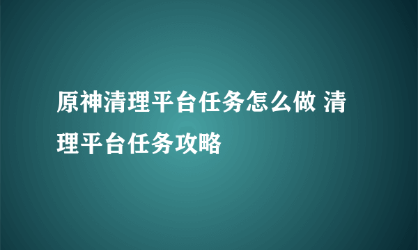 原神清理平台任务怎么做 清理平台任务攻略