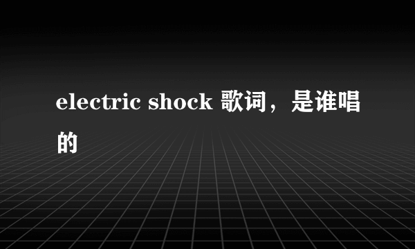 electric shock 歌词，是谁唱的