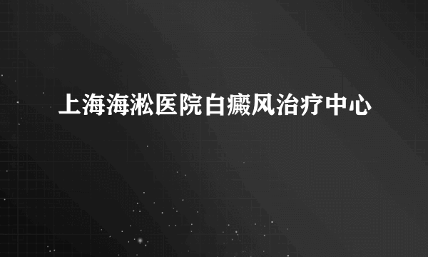 上海海淞医院白癜风治疗中心