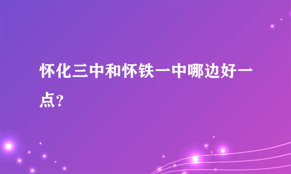 怀化三中和怀铁一中哪边好一点？