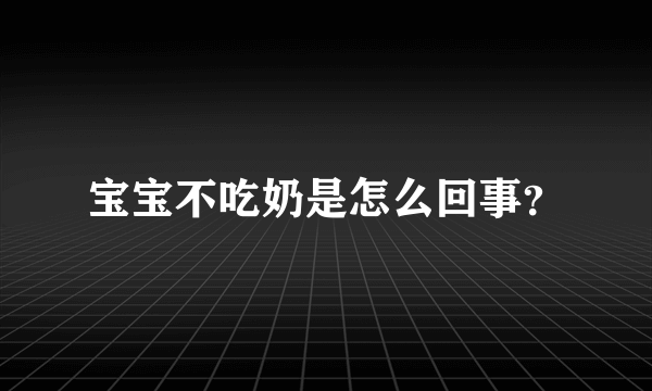 宝宝不吃奶是怎么回事？