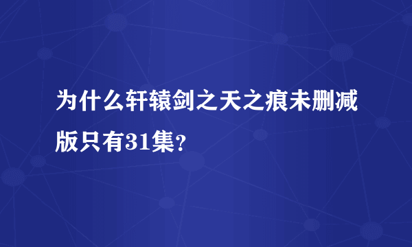 为什么轩辕剑之天之痕未删减版只有31集？