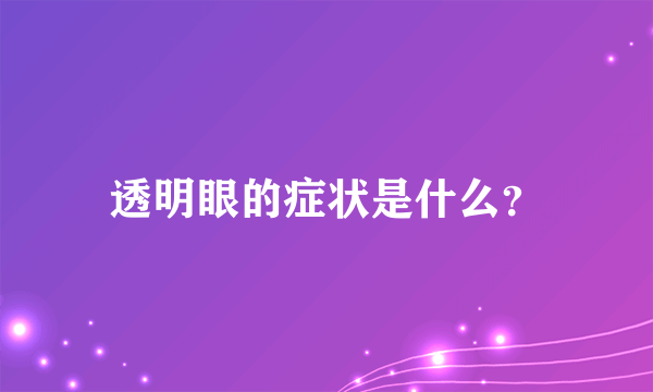 透明眼的症状是什么？