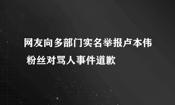 网友向多部门实名举报卢本伟 粉丝对骂人事件道歉