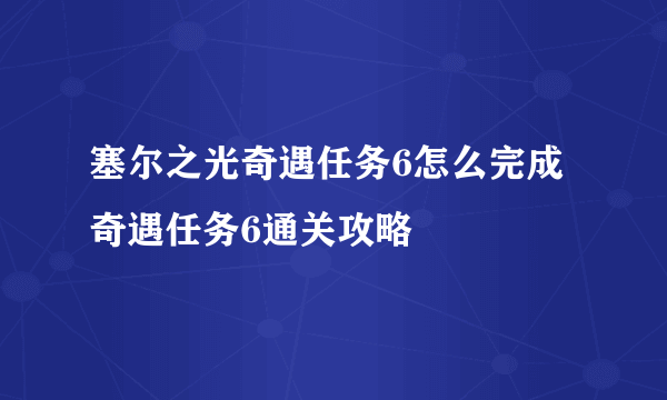塞尔之光奇遇任务6怎么完成 奇遇任务6通关攻略