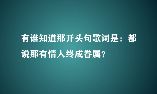 有谁知道那开头句歌词是：都说那有情人终成眷属？