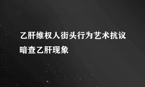 乙肝维权人街头行为艺术抗议暗查乙肝现象